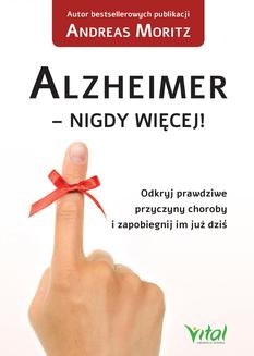 Chomikuj, ebook online Alzheimer – nigdy więcej! Odkryj prawdziwe przyczyny choroby i zapobiegnij im już dziś. Andreas Moritz