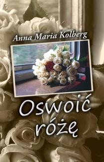 Chomikuj, ebook online Oswoić różę. Anna Maria Kolberg