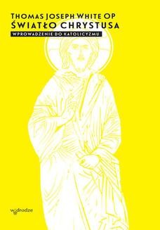 Chomikuj, ebook online Światło Chrystusa. Wprowadzenie do katolicyzmu. Thomas Joseph White OP