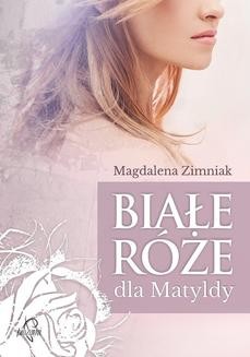 Chomikuj, ebook online Białe róże dla Matyldy. Magdalena Zimniak