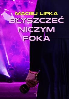 Chomikuj, ebook online Błyszczeć niczym foka. Maciej Lipka