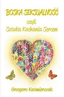 Chomikuj, ebook online Boska seksualność czyli sztuka kochania sercem. Grzegorz Kaźmierczak