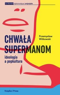 Chomikuj, ebook online Chwała supermanom. Ideologia a popkultura. Przemysław Witkowski