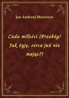 Chomikuj, ebook online Cuda miłości (Przebóg! Jak żyję, serca już nie mając?). Jan Andrzej Morsztyn