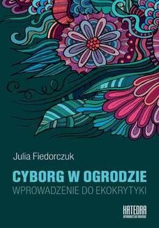 Chomikuj, ebook online Cyborg w ogrodzie. Wprowadzenie do ekokrytyki. Julia Fiedorczuk