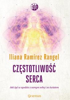 Chomikuj, ebook online Częstotliwość serca. Jak żyć w zgodzie z samym sobą i ze światem. Iliana Ramírez Rangel