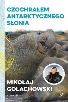 Chomikuj, ebook online Czochrałem antarktycznego słonia. Mikołaj Golachowski