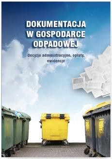 Ebook Dokumentacja w gospodarce odpadowej. Decyzje administracyjne, opłaty, ewidencje pdf