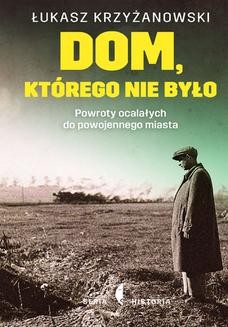 Chomikuj, ebook online Dom, którego nie było. Powroty ocalałych do powojennego miasta. Łukasz Krzyżanowski