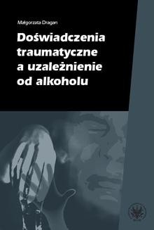 Chomikuj, ebook online Doświadczenia traumatyczne a uzależnienie od alkoholu. Małgorzata Dragan