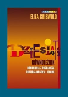 Chomikuj, ebook online Dziesiąty równoleżnik. Doniesienia z pogranicza chrześcijaństwa i islamu. Eliza Griswold