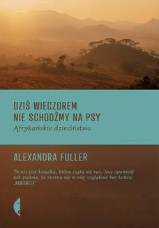 Chomikuj, ebook online Dziś wieczorem nie schodźmy na psy. Afrykańskie dzieciństwo. Alexandra Fuller