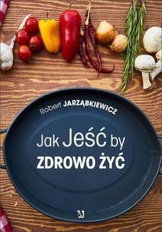 Chomikuj, ebook online Jak Jeść by Zdrowo Żyć. Robert Jarząbkiewicz