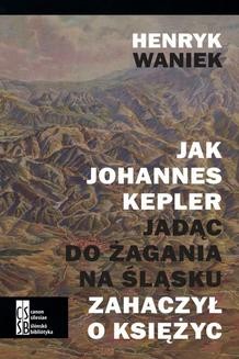 Chomikuj, ebook online Jak Johannes Kepler, jadąc do Żagania na Śląsku, zahaczył o księżyc. Henryk Waniek