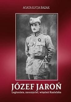 Chomikuj, ebook online Józef Jaroń. Legionista, nauczyciel, więzień Kozielska. Agata Łucja Bazak