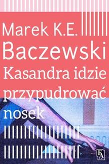 Chomikuj, ebook online Kasandra idzie przypudrować nosek. Marek K.E. Baczewski
