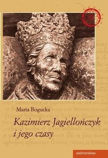Chomikuj, ebook online Kazimierz Jagiellończyk i jego czasy. Maria Bogucka