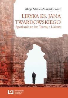 Chomikuj, ebook online Liryka ks. Jana Twardowskiego. Spotkanie ze św. Teresą z Lisieux. Alicja Mazan-Mazurkiewicz