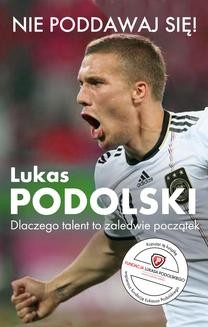 Chomikuj, ebook online Nie poddawaj się! Dlaczego talent to zaledwie początek. Lukas Podolski