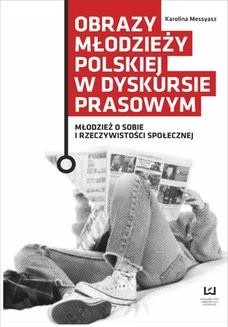 Chomikuj, ebook online Obrazy młodzieży polskiej w dyskursie prasowym. Młodzież o sobie i rzeczywistości społecznej. Karolina Messyasz