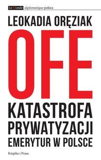 Chomikuj, ebook online OFE: katastrofa prywatyzacji emerytur w Polsce. Leokadia Oręziak
