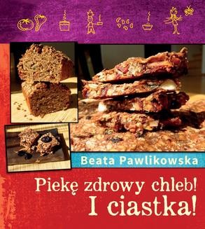 Chomikuj, ebook online Piekę zdrowy chleb! I ciastka. Beata Pawlikowska