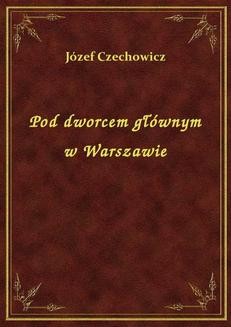 Chomikuj, ebook online Pod dworcem głównym w Warszawie. Józef Czechowicz