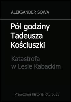 Chomikuj, ebook online Pół godziny Tadeusza Kościuszki. Katastrofa w Lesie Kabackim. Aleksander Sowa