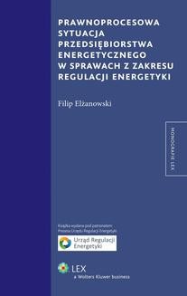 Chomikuj, ebook online Prawnoprocesowa sytuacja przedsiębiorstwa energetycznego w sprawach z zakresu regulacji energetyki. Filip Elżanowski