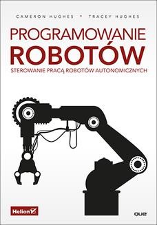 Chomikuj, ebook online Programowanie robotów. Sterowanie pracą robotów autonomicznych. Cameron Hughes