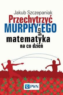 Chomikuj, ebook online Przechytrzyć MURPHY’EGO czyli matematyka na co dzień. Jakub Szczepaniak