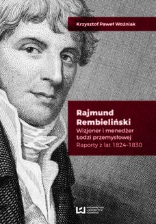 Ebook Rajmund Rembieliński. Wizjoner i menedżer Łodzi przemysłowej. Raporty z lat 1824-1830 pdf