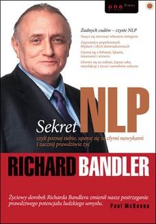 Chomikuj, ebook online Sekret NLP, czyli poznaj siebie, uporaj się ze złymi nawykami i zacznij prawdziwie żyć. Richard Bandler