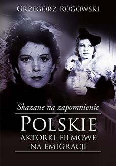 Chomikuj, ebook online Skazane na zapomnienie. Polskie aktorki filmowe na emigracji. Grzegorz Rogowski