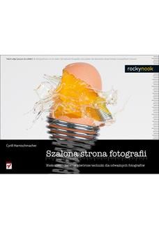 Ebook Szalona strona fotografii. Niekonwencjonalne i twórcze techniki dla odważnych fotografów pdf