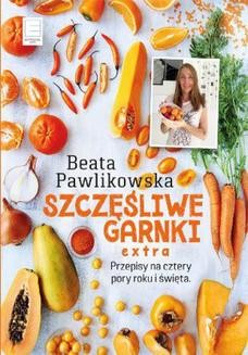 Chomikuj, ebook online Szczęśliwe Garnki EXTRA. Przepisy na cztery pory roku i święta. Beata Pawlikowska