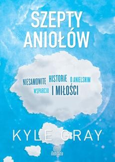 Chomikuj, ebook online Szepty aniołów. Niesamowite historie o anielskim wsparciu i miłości. Kyle Gray