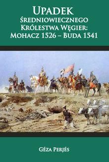 Chomikuj, ebook online Upadek średniowiecznego Królestwa Węgier: Mohacz 1526-Buda 1541. Geza Perjes