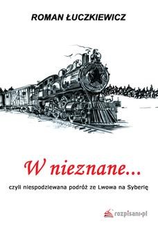 Chomikuj, ebook online W nieznane… czyli niespodziewana podróż ze Lwowa na Syberię. Roman Łuczkiewicz
