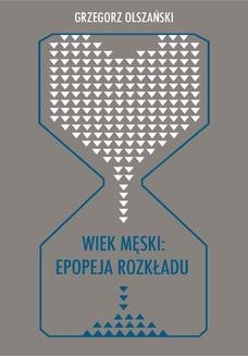 Chomikuj, ebook online Wiek męski: epopeja rozkładu. Motywy senilne w poezji polskiej po 1989 roku (Marcin Świetlicki, Jacek Podsiadło i inni poeci). Grzegorz Olszański