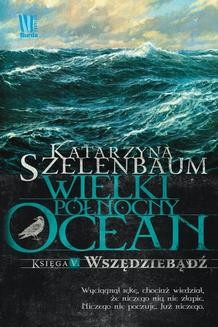 Chomikuj, ebook online Wielki Północny Ocean. Księga V. Wszędziebądź. Katarzyna Szelenbaum